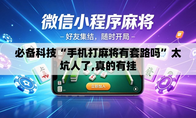 必备科技“手机打麻将有套路吗	”太坑人了,真的有挂