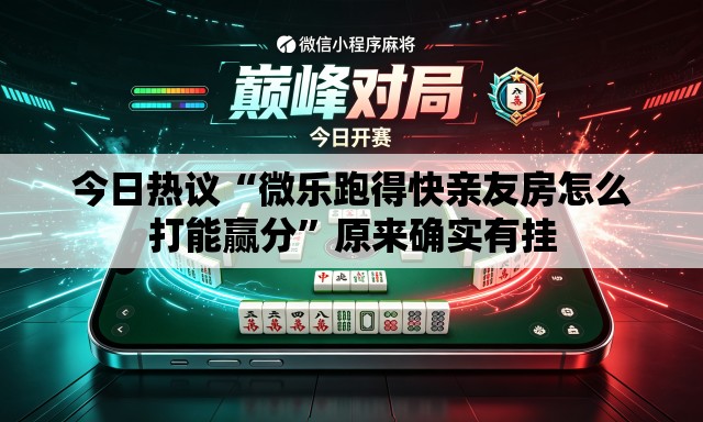今日热议“微乐跑得快亲友房怎么打能赢分”原来确实有挂