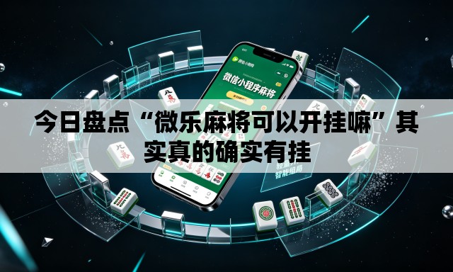 今日盘点“微乐麻将可以开挂嘛”其实真的确实有挂