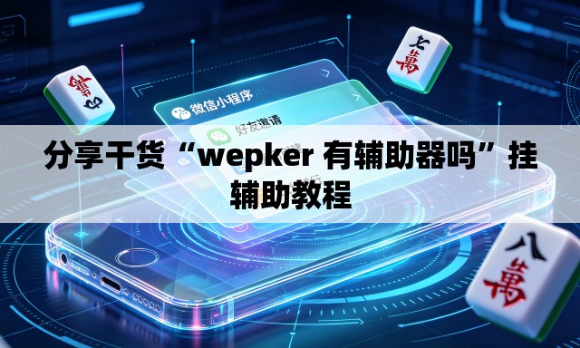 分享干货“wepker 有辅助器吗	”挂辅助教程