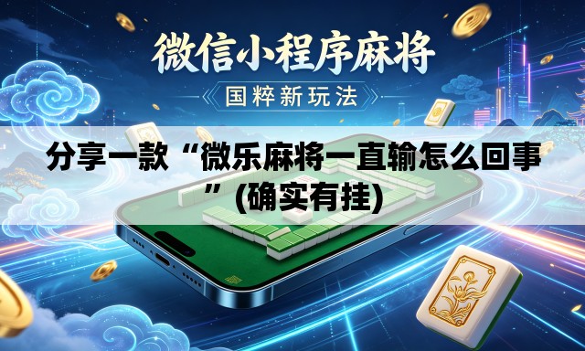 分享一款“微乐麻将一直输怎么回事”(确实有挂)
