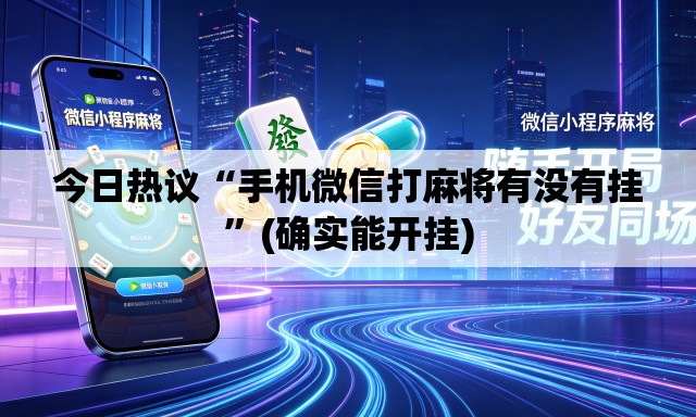 今日热议“手机微信打麻将有没有挂”(确实能开挂)