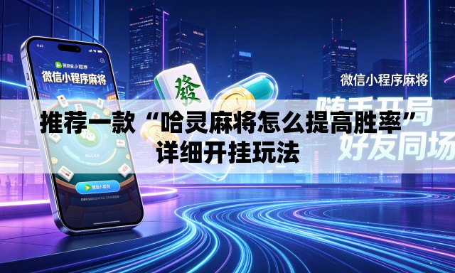 推荐一款“哈灵麻将怎么提高胜率”详细开挂玩法