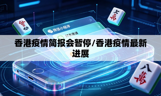 香港疫情简报会暂停/香港疫情最新进展 香港疫情简报会暂停/香港疫情最新进展