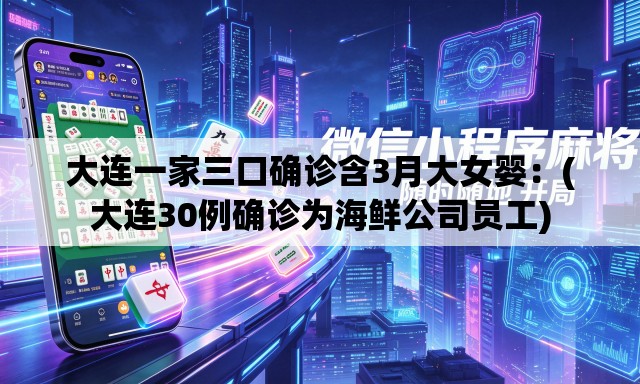 大连一家三口确诊含3月大女婴:(大连30例确诊为海鲜公司员工) 大连一家三口确诊含3月大女婴:(大连30例确诊为海鲜公司员工)