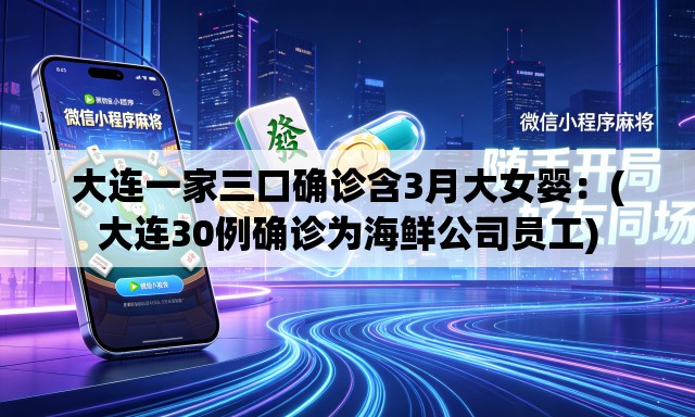大连一家三口确诊含3月大女婴:(大连30例确诊为海鲜公司员工) 大连一家三口确诊含3月大女婴:(大连30例确诊为海鲜公司员工)