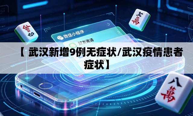 【 武汉新增9例无症状/武汉疫情患者症状】 【 武汉新增9例无症状/武汉疫情患者症状】