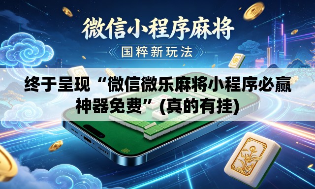 终于呈现“微信微乐麻将小程序必赢神器免费	”(真的有挂)