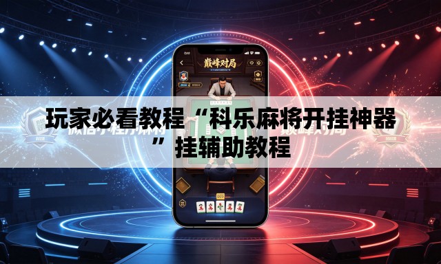 玩家必看教程“科乐麻将开挂神器”挂辅助教程