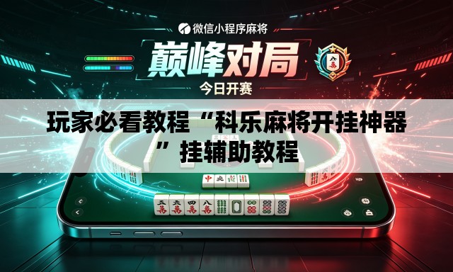 玩家必看教程“科乐麻将开挂神器”挂辅助教程