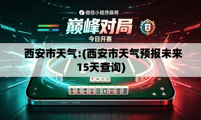 西安市天气:(西安市天气预报未来15天查询) 西安市天气:(西安市天气预报未来15天查询)