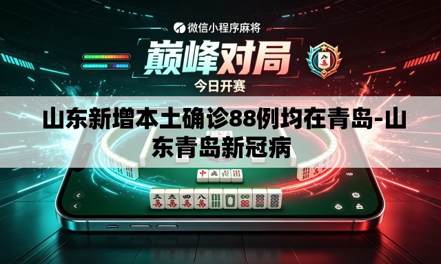  山东新增本土确诊88例均在青岛-山东青岛新冠病