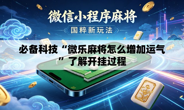 必备科技“微乐麻将怎么增加运气	”了解开挂过程