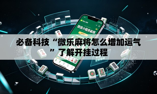 必备科技“微乐麻将怎么增加运气	”了解开挂过程