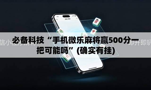 必备科技“手机微乐麻将赢500分一把可能吗”(确实有挂)