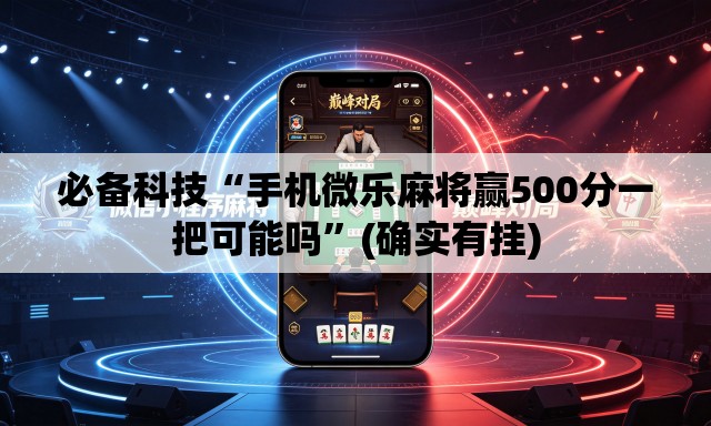 必备科技“手机微乐麻将赢500分一把可能吗	”(确实有挂)