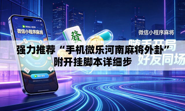 强力推荐“手机微乐河南麻将外卦	”附开挂脚本详细步