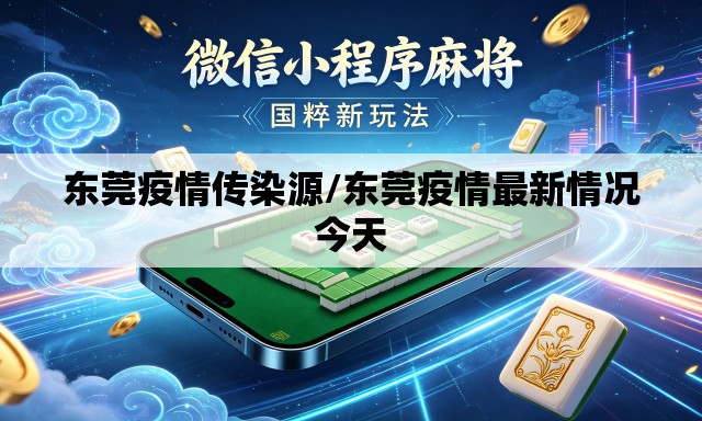 东莞疫情传染源/东莞疫情最新情况今天 东莞疫情传染源/东莞疫情最新情况今天