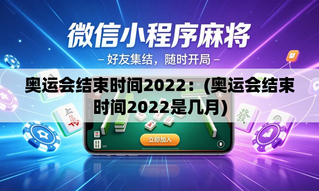 奥运会结束时间2022:(奥运会结束时间2022是几月) 奥运会结束时间2022:(奥运会结束时间2022是几月)
