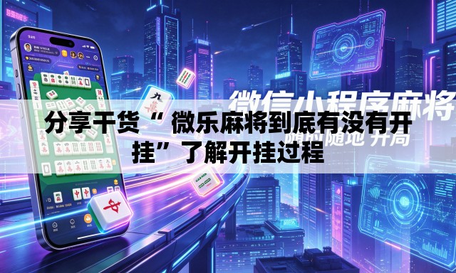 分享干货“ 微乐麻将到底有没有开挂”了解开挂过程