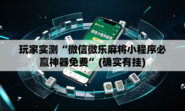 玩家实测“微信微乐麻将小程序必赢神器免费	”(确实有挂)