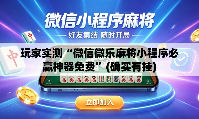 玩家实测“微信微乐麻将小程序必赢神器免费”(确实有挂)