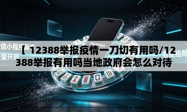 【 12388举报疫情一刀切有用吗/12388举报有用吗当地政府会怎么对待我】 【 12388举报疫情一刀切有用吗/12388举报有用吗当地政府会怎么对待我】