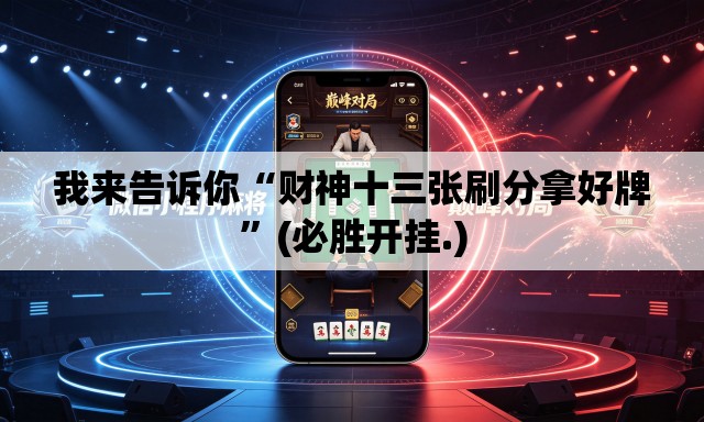 我来告诉你“财神十三张刷分拿好牌”(必胜开挂.)