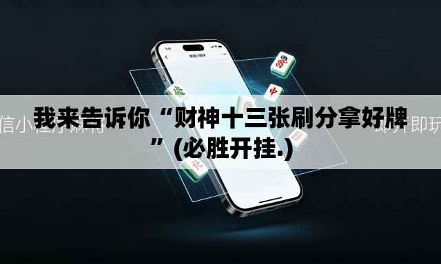 我来告诉你“财神十三张刷分拿好牌”(必胜开挂.)