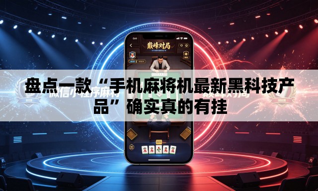 盘点一款“手机麻将机最新黑科技产品”确实真的有挂