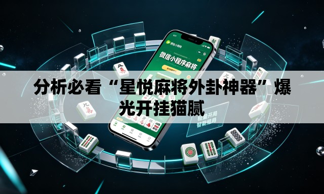 分析必看“星悦麻将外卦神器	”爆光开挂猫腻