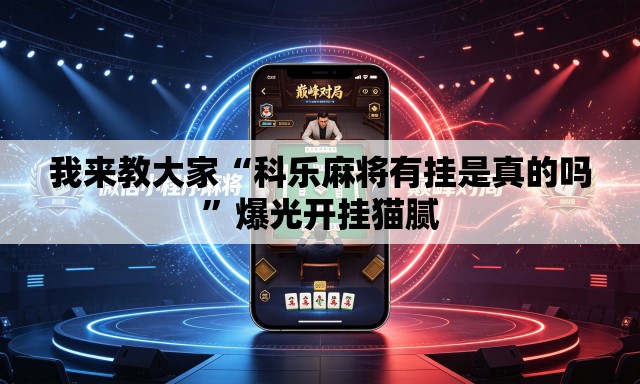 我来教大家“科乐麻将有挂是真的吗”爆光开挂猫腻