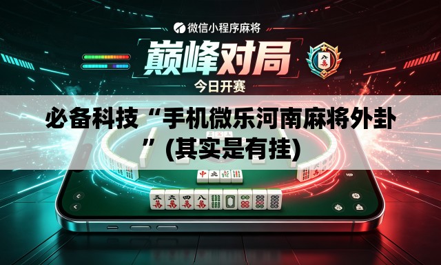 必备科技“手机微乐河南麻将外卦”(其实是有挂)