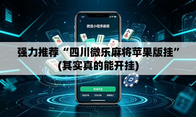 强力推荐“四川微乐麻将苹果版挂”(其实真的能开挂)