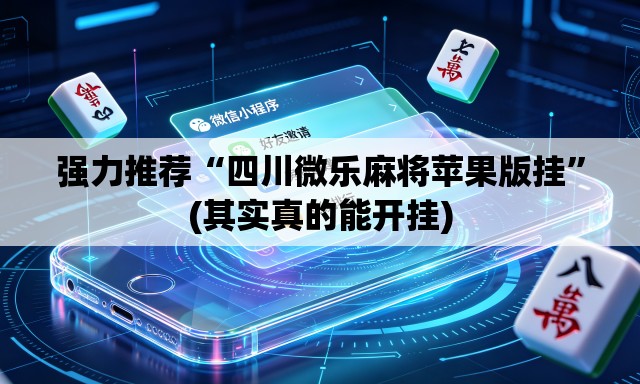强力推荐“四川微乐麻将苹果版挂”(其实真的能开挂)
