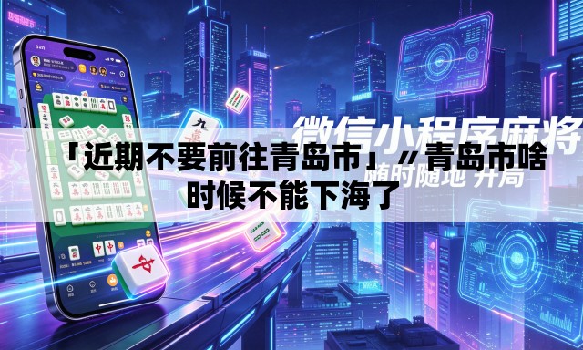 「近期不要前往青岛市」〃青岛市啥时候不能下海了 「近期不要前往青岛市」〃青岛市啥时候不能下海了