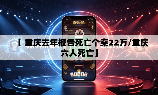 【 重庆去年报告死亡个案22万/重庆六人死亡】