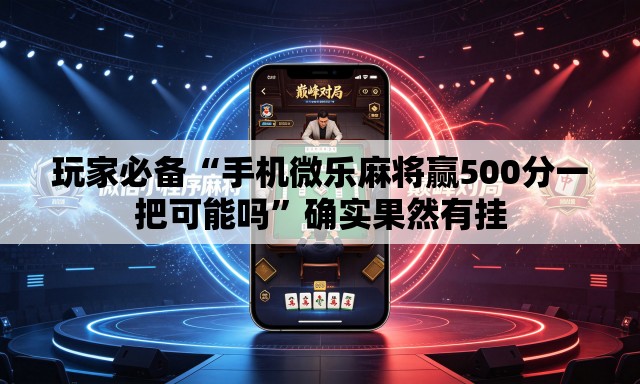 玩家必备“手机微乐麻将赢500分一把可能吗”确实果然有挂