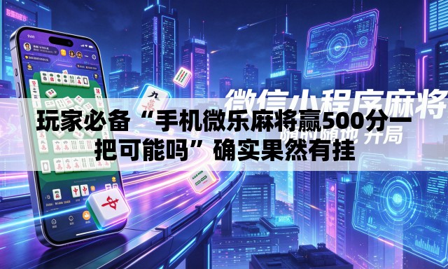 玩家必备“手机微乐麻将赢500分一把可能吗	”确实果然有挂