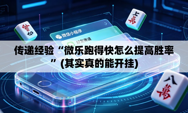 传递经验“微乐跑得快怎么提高胜率”(其实真的能开挂)