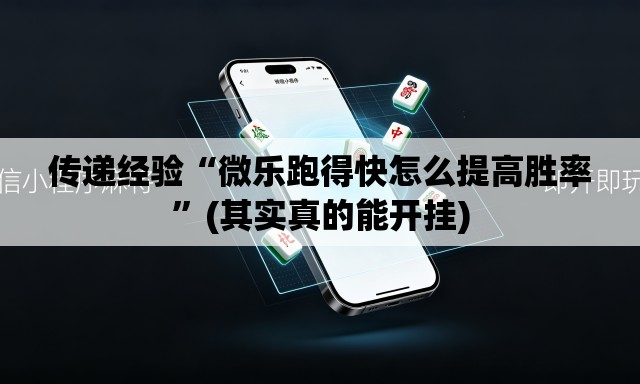 传递经验“微乐跑得快怎么提高胜率”(其实真的能开挂)