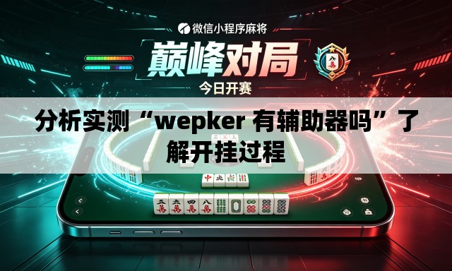 分析实测“wepker 有辅助器吗	”了解开挂过程