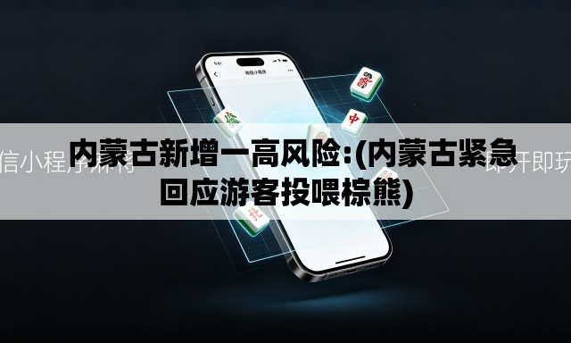   内蒙古新增一高风险:(内蒙古紧急回应游客投喂棕熊)