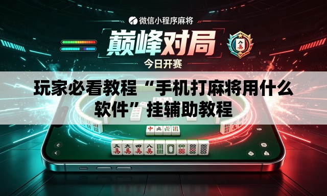 玩家必看教程“手机打麻将用什么软件”挂辅助教程