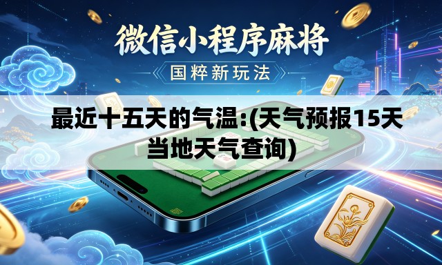   最近十五天的气温:(天气预报15天当地天气查询)