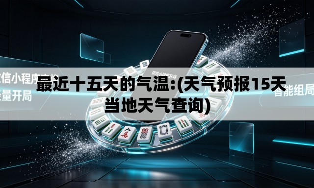 最近十五天的气温:(天气预报15天当地天气查询) 最近十五天的气温:(天气预报15天当地天气查询)