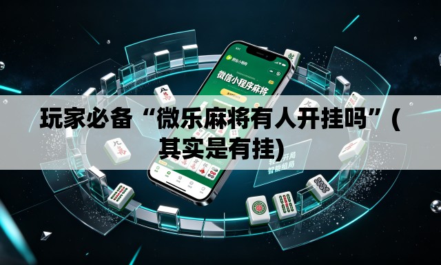 玩家必备“微乐麻将有人开挂吗	”(其实是有挂)