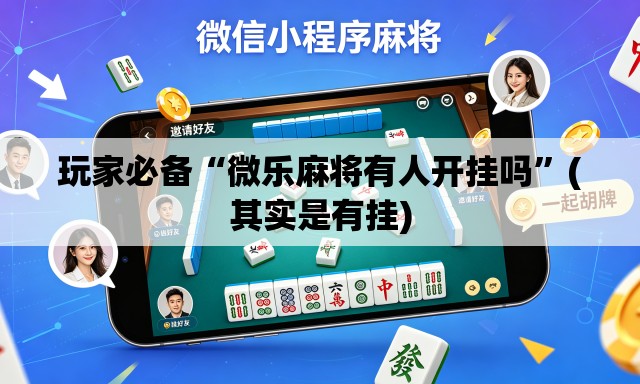 玩家必备“微乐麻将有人开挂吗”(其实是有挂)