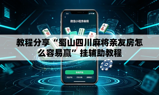 教程分享“蜀山四川麻将亲友房怎么容易赢”挂辅助教程