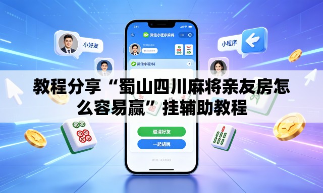 教程分享“蜀山四川麻将亲友房怎么容易赢	”挂辅助教程